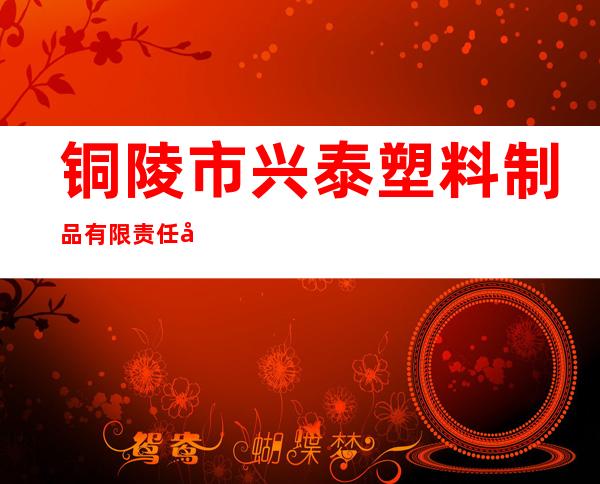 铜陵市兴泰塑料制品有限责任公司